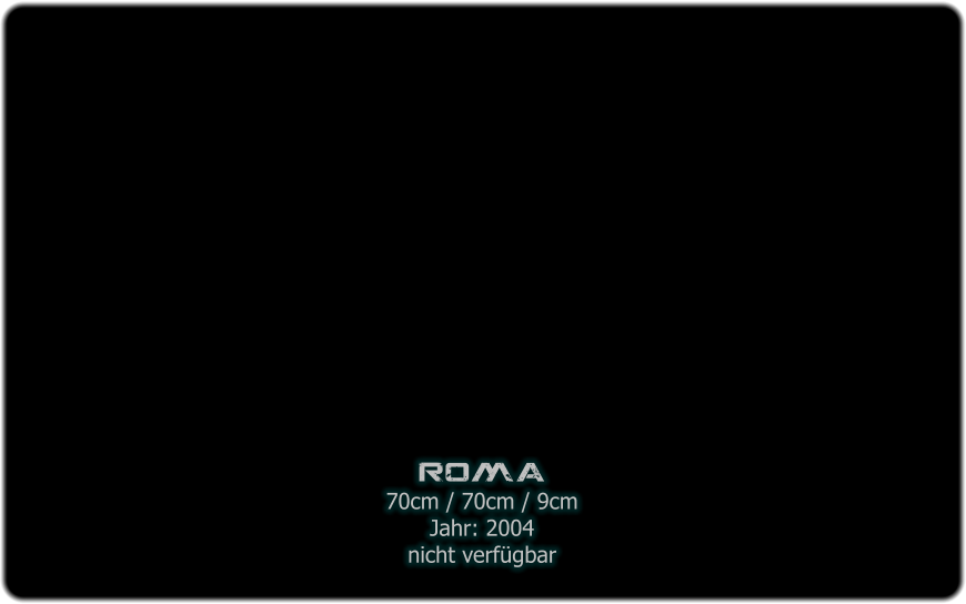 roma 70cm / 70cm / 9cm Jahr: 2004 nicht verfgbar