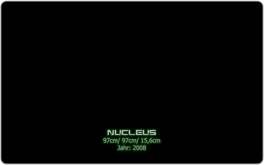 nucleus 97cm/ 97cm/ 15,6cm Jahr: 2008